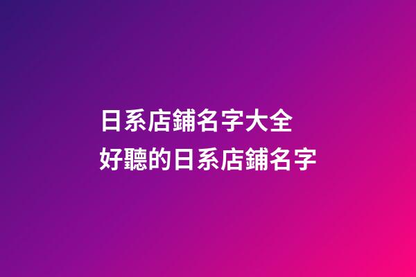 日系店鋪名字大全 好聽的日系店鋪名字-第1張-店鋪起名-玄機派